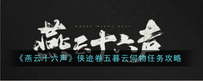 《燕云十六声》侠迹卷五暮云何物任务攻略：轻松完成暮云何物任务