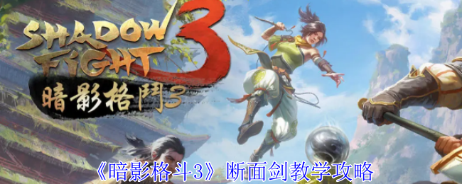 《暗影格斗3》断面剑教学技巧：掌握断面剑的使用方法与战斗技巧