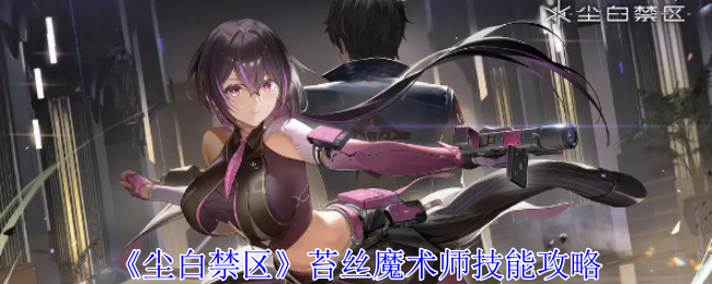 《尘白禁区》苔丝魔术师技能攻略：苔丝魔术师技能解析