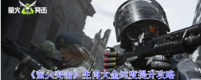 《萤火突击》生肖大金纯度提升攻略：提升生肖大金纯度的最佳方法