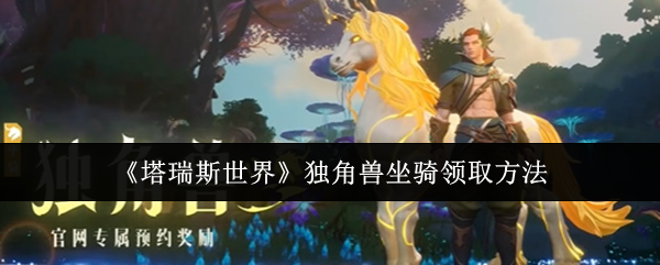 《塔瑞斯世界》独角兽坐骑领取方法：获取独角兽坐骑的最佳方式