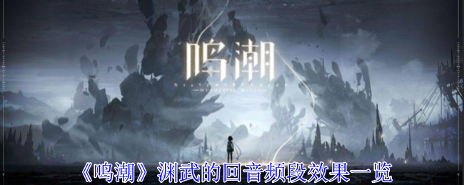 《鸣潮》渊武的回音频段效果一览：深入了解渊武回音频段的作用