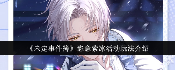 《未定事件簿》恣意萦冰活动玩法介绍：参与恣意萦冰活动的最佳攻略