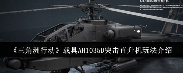 《三角洲行动》载具AH1035D突击直升机玩法介绍：掌握直升机操作技巧