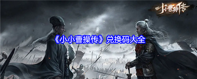 《小小曹操传》兑换码大全：快速获取奖励的兑换码列表