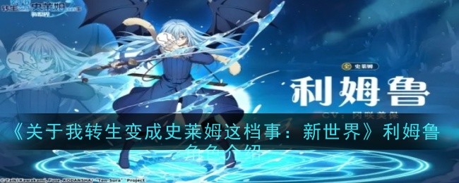《关于我转生变成史莱姆这档事：新世界》利姆鲁角色介绍：深入了解利姆鲁
