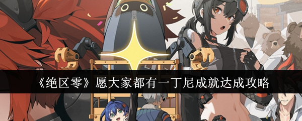 《绝区零》愿大家都有一丁尼成就达成攻略：如何达成一丁尼成就