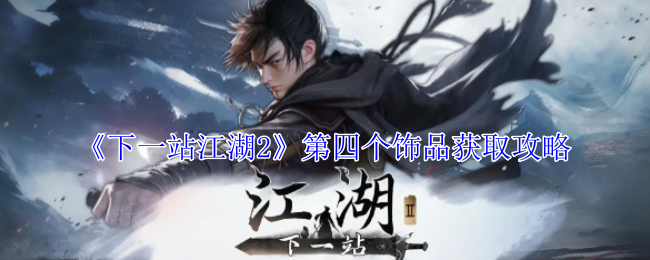 《下一站江湖2》第四个饰品获取攻略：如何获得第四个饰品