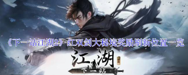 《下一站江湖2》红双剑大秘境奖励刷新位置一览：红双剑大秘境奖励详细刷新点