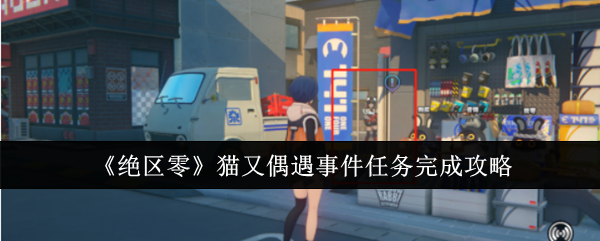 《绝区零》猫又偶遇事件任务完成攻略：通关任务的详细步骤
