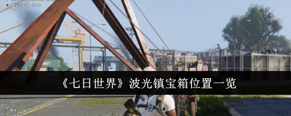 《七日世界》波光镇宝箱位置一览：波光镇宝箱的准确位置与获取方法