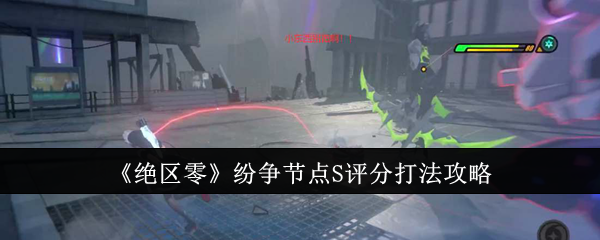 《绝区零》纷争节点S评分打法攻略：如何在纷争节点取得S评分的攻略