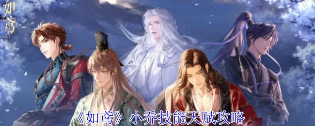 《如鸢》小乔技能与天赋详解：掌握小乔的关键能力与天赋