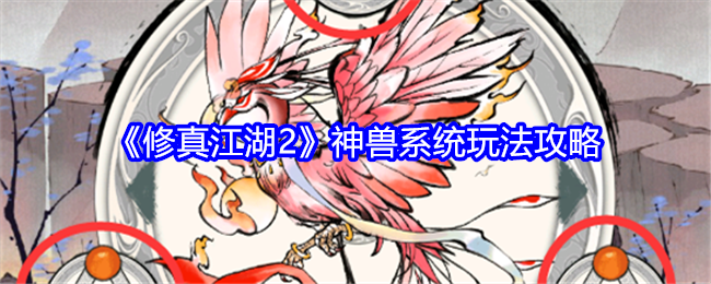 《修真江湖2》神兽系统玩法攻略：神兽系统的玩法及培养技巧