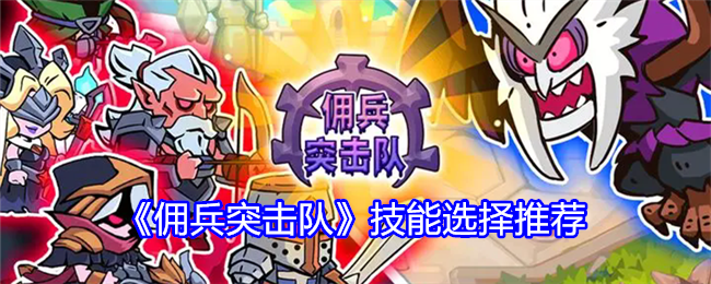 《佣兵突击队》技能选择推荐: 精选技能搭配攻略