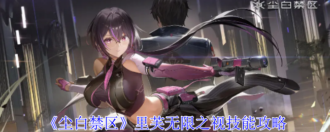 《尘白禁区》里芙无限之视技能攻略：里芙的无限之视技能解析