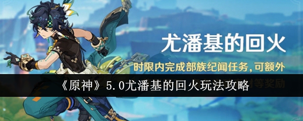 《原神》5.0尤潘基的回火玩法攻略：深入了解回火机制，轻松通关