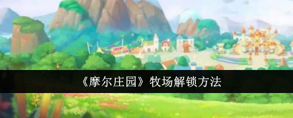 《摩尔庄园》牧场解锁方法: 解锁牧场的快速方法