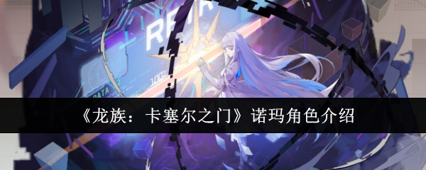 《龙族：卡塞尔之门》诺玛角色介绍: 诺玛角色的详细介绍