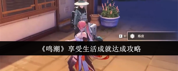 《鸣潮》享受生活成就达成攻略：达成享受生活成就的攻略