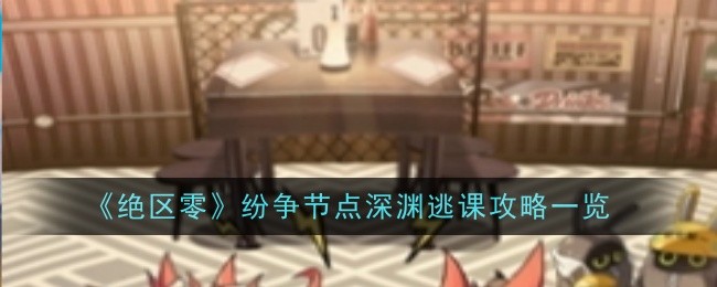 《绝区零》纷争节点深渊逃课攻略一览：深渊逃课任务全解析与最佳策略