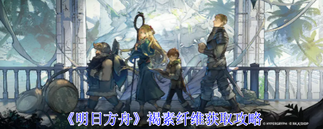 《明日方舟》褐素纤维获取攻略：褐素纤维的收集与使用