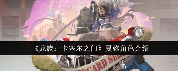 《龙族：卡塞尔之门》夏弥角色介绍：角色背景与技能解析