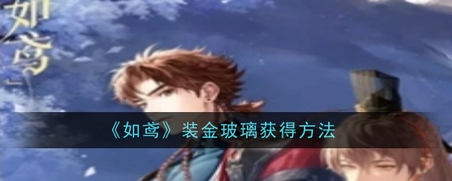 《如鸢》装金玻璃获得方法：如何获得装金玻璃及其用途介绍