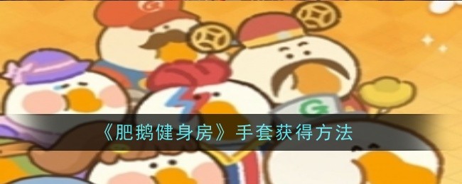 《肥鹅健身房》手套获得方法: 获取健身房手套的途径