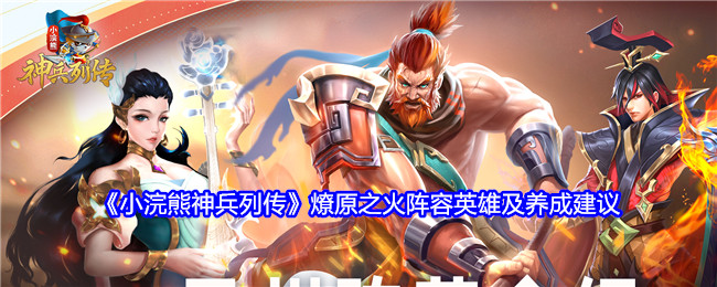 《小浣熊神兵列传》燎原之火阵容英雄及养成建议：燎原之火阵容分析