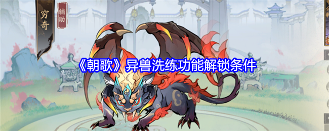 《朝歌》异兽洗练功能解锁条件：如何解锁异兽洗练功能
