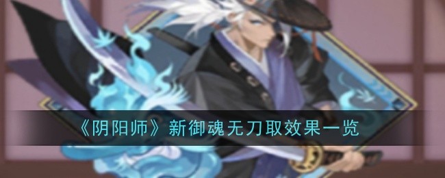 《阴阳师》新御魂无刀取效果一览：无刀取御魂的效果解析