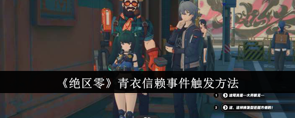 《绝区零》青衣信赖事件触发方法：青衣信赖事件的触发条件与流程