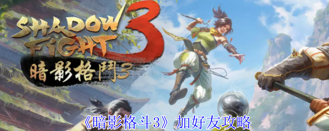 《暗影格斗3》加好友攻略：如何加好友并联机