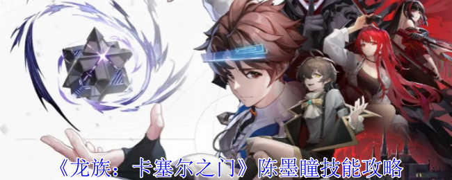 《龙族：卡塞尔之门》陈墨瞳技能攻略：如何使用陈墨瞳的技能