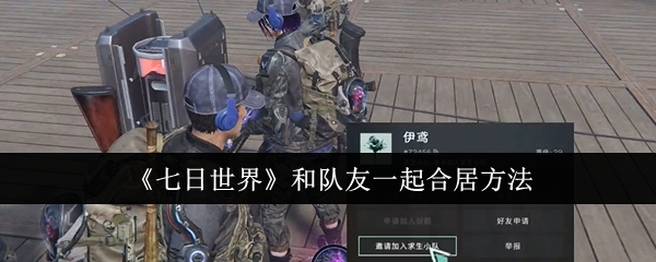 《七日世界》与队友一起合居方法：如何与队友合居提高游戏效率