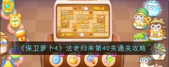 《保卫萝卜4》法老归来第40关通关攻略：挑战第40关的技巧