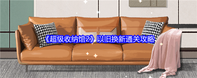 《超级收纳馆2》以旧换新通关攻略：如何顺利通过“以旧换新”关卡