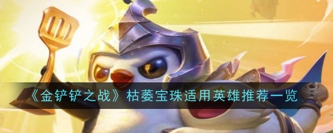 《金铲铲之战》枯萎宝珠适用英雄推荐一览：选择最适合的英雄