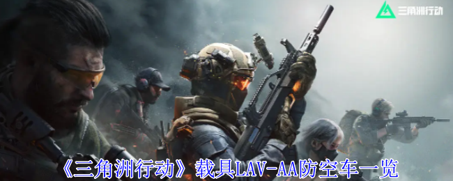 《三角洲行动》载具LAV-AA防空车一览：防空车的强大功能与玩法