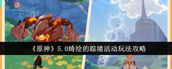 《原神》5.0绮绘的踪绪活动玩法攻略：参加活动赢取丰厚奖励