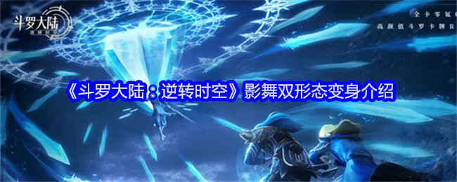 《斗罗大陆：逆转时空》影舞双形态变身介绍：影舞的双形态变身及玩法解析