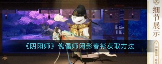 《阴阳师》傀儡师闲影春衫获取方法：如何获得闲影春衫皮肤