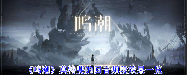 《鸣潮》莫特斐的回音频段效果一览：莫特斐的回音频段效果与应用