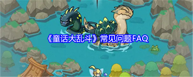 《童话大乱斗》常见问题FAQ：解答你在游戏中的常见疑惑