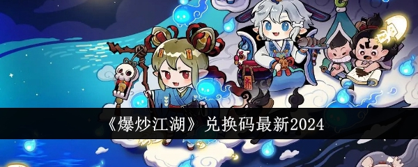 《爆炒江湖》兑换码最新2024：最新兑换码及获取奖励汇总