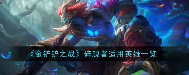 《金铲铲之战》碎舰者适用英雄一览：适合使用碎舰者的英雄推荐