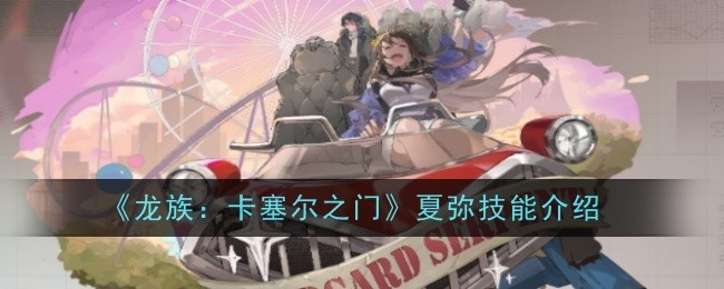 《龙族：卡塞尔之门》夏弥技能介绍：夏弥的技能与使用推荐