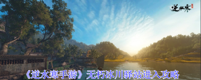 《逆水寒手游》无朽冰川驿站进入攻略：无朽冰川驿站进入方法与玩法攻略