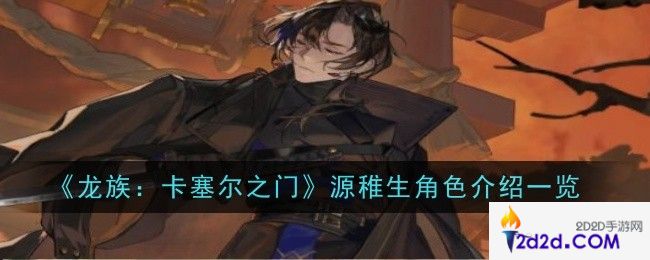 龙族卡塞尔之门源稚生怎么样